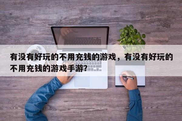 有没有好玩的不用充钱的游戏，有没有好玩的不用充钱的游戏手游？