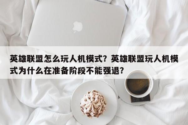 英雄联盟怎么玩人机模式？英雄联盟玩人机模式为什么在准备阶段不能强退？