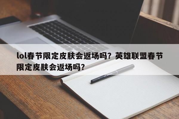 lol春节限定皮肤会返场吗？英雄联盟春节限定皮肤会返场吗？