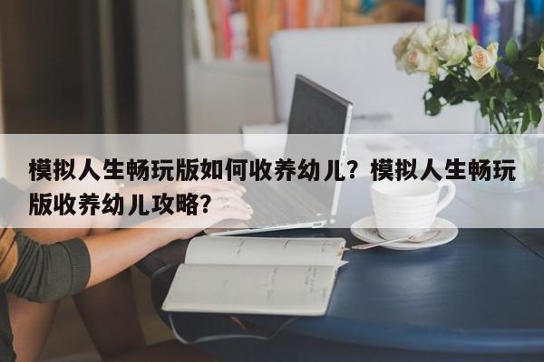模拟人生畅玩版如何收养幼儿？模拟人生畅玩版收养幼儿攻略？