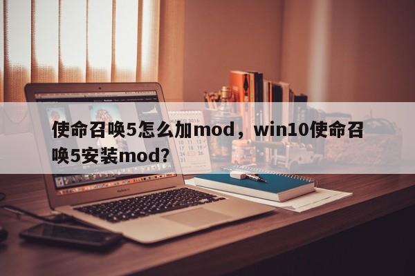 使命召唤5怎么加mod，win10使命召唤5安装mod？