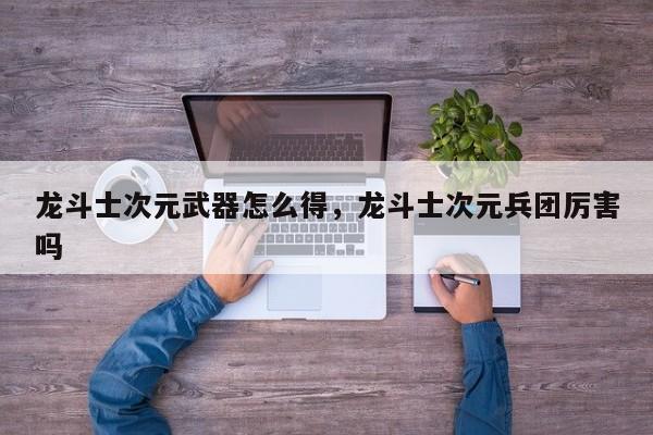 龙斗士次元武器怎么得，龙斗士次元兵团厉害吗