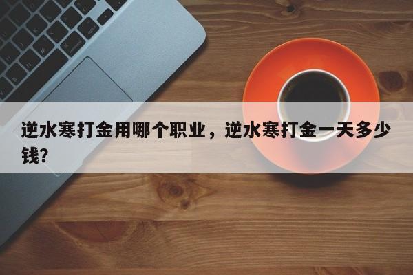 逆水寒打金用哪个职业，逆水寒打金一天多少钱？