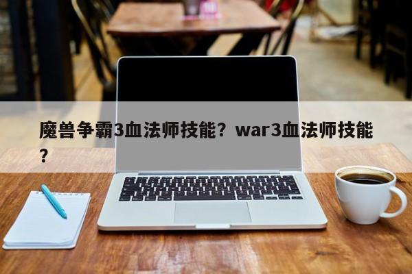 魔兽争霸3血法师技能？war3血法师技能？