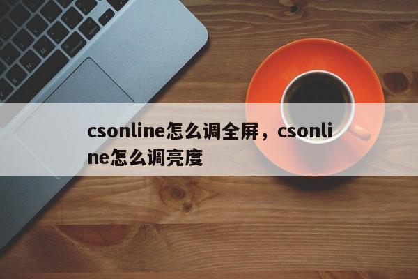 csonline怎么调全屏，csonline怎么调亮度