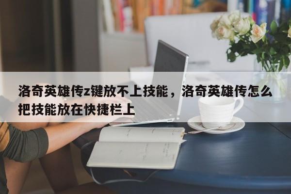洛奇英雄传z键放不上技能，洛奇英雄传怎么把技能放在快捷栏上