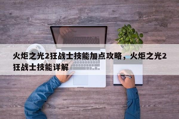 火炬之光2狂战士技能加点攻略，火炬之光2狂战士技能详解