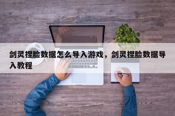 剑灵捏脸数据怎么导入游戏，剑灵捏脸数据导入教程
