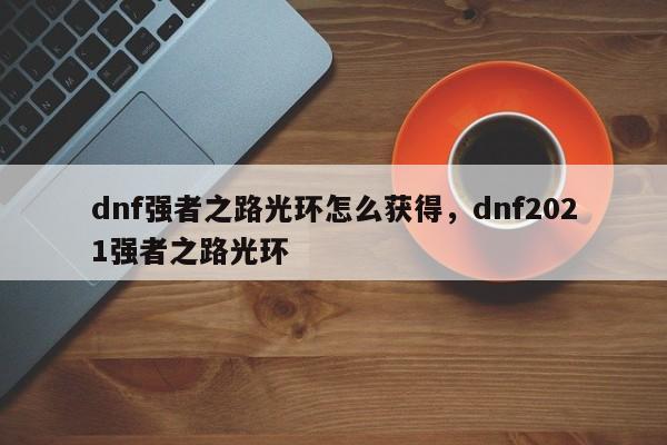 dnf强者之路光环怎么获得，dnf2021强者之路光环