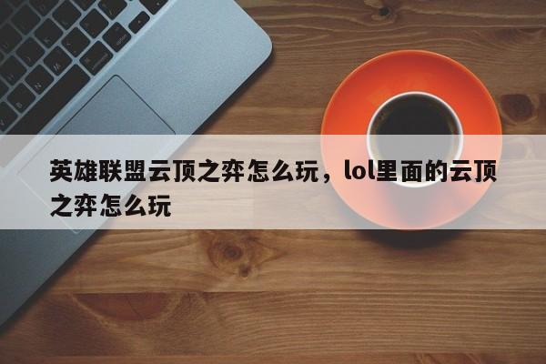 英雄联盟云顶之弈怎么玩，lol里面的云顶之弈怎么玩