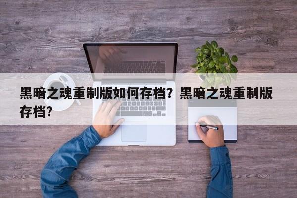 黑暗之魂重制版如何存档？黑暗之魂重制版 存档？