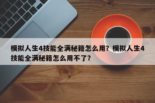 模拟人生4技能全满秘籍怎么用？模拟人生4技能全满秘籍怎么用不了？