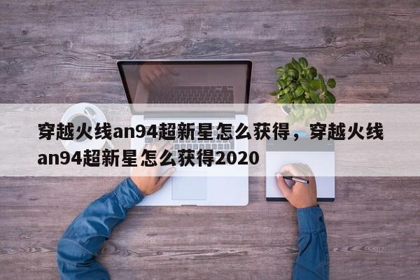 穿越火线an94超新星怎么获得，穿越火线an94超新星怎么获得2020