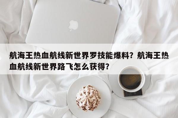 航海王热血航线新世界罗技能爆料？航海王热血航线新世界路飞怎么获得？