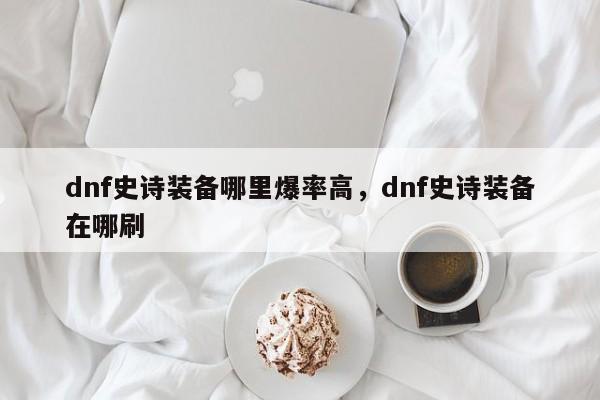 dnf史诗装备哪里爆率高，dnf史诗装备在哪刷