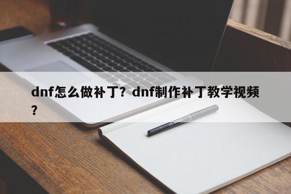 dnf怎么做补丁？dnf制作补丁教学视频？