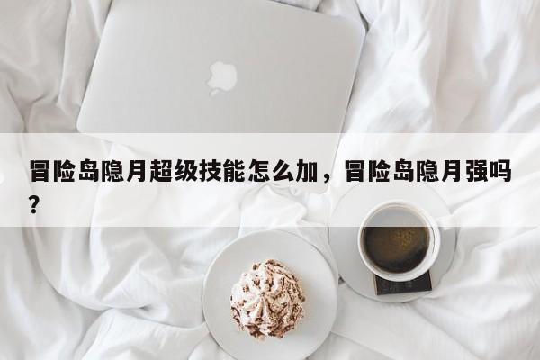 冒险岛隐月超级技能怎么加，冒险岛隐月强吗？