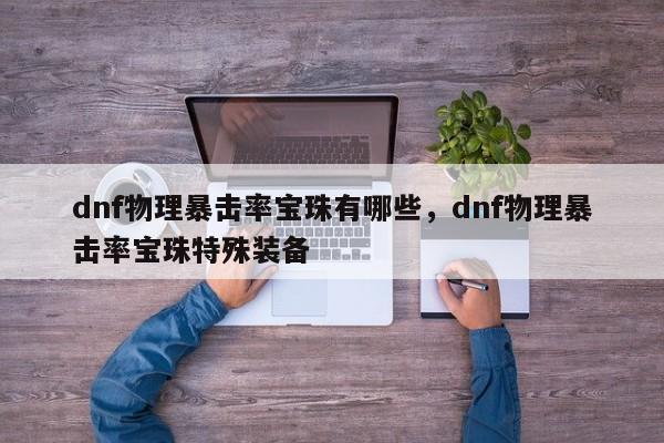 dnf物理暴击率宝珠有哪些，dnf物理暴击率宝珠特殊装备