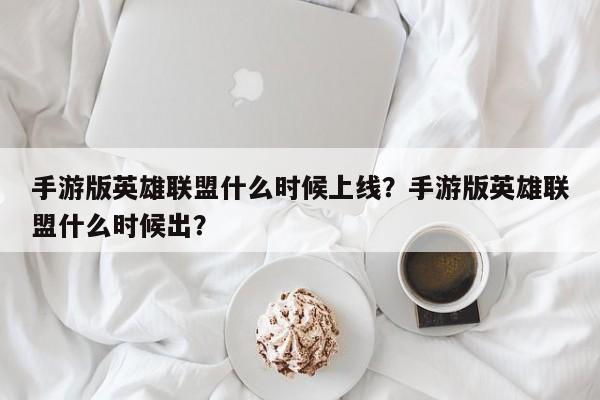 手游版英雄联盟什么时候上线？手游版英雄联盟什么时候出？
