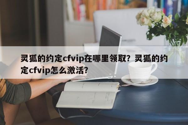 灵狐的约定cfvip在哪里领取？灵狐的约定cfvip怎么激活？