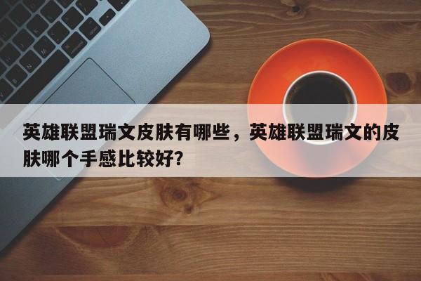 英雄联盟瑞文皮肤有哪些，英雄联盟瑞文的皮肤哪个手感比较好？