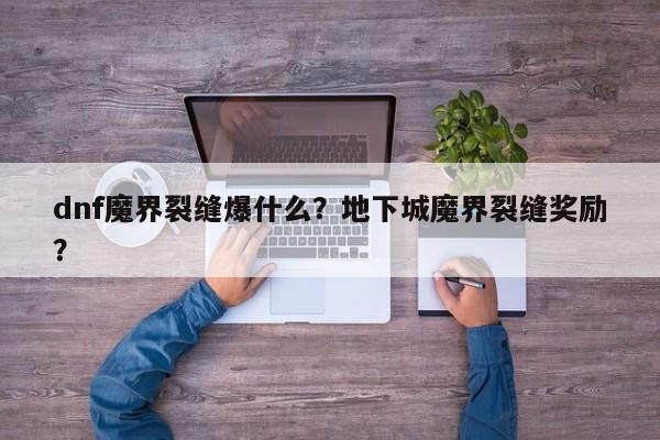 dnf魔界裂缝爆什么？地下城魔界裂缝奖励？