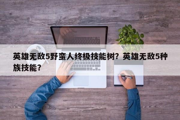 英雄无敌5野蛮人终极技能树？英雄无敌5种族技能？