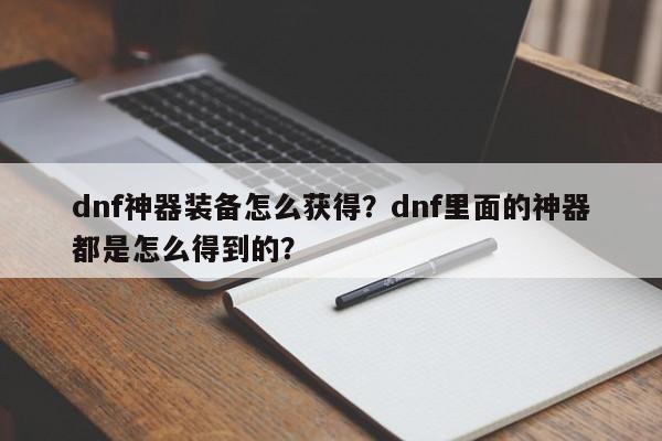dnf神器装备怎么获得？dnf里面的神器都是怎么得到的？