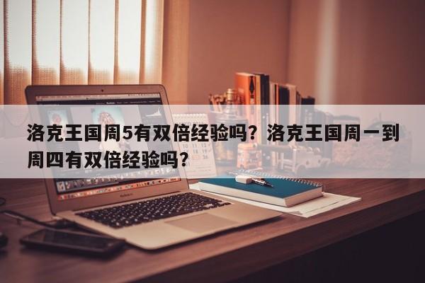 洛克王国周5有双倍经验吗？洛克王国周一到周四有双倍经验吗？