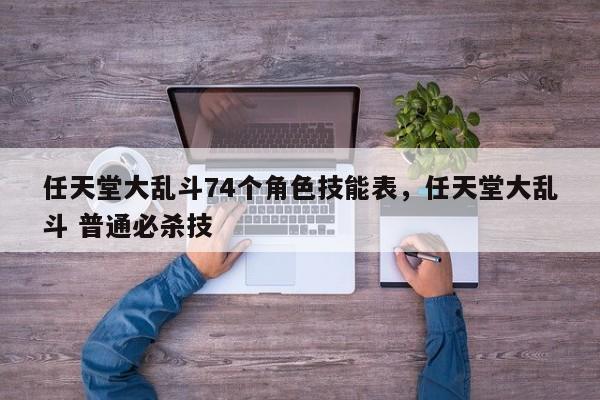 任天堂大乱斗74个角色技能表，任天堂大乱斗 普通必杀技