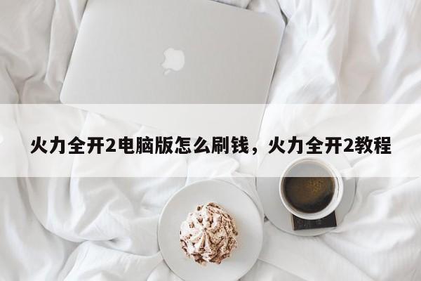 火力全开2电脑版怎么刷钱，火力全开2教程