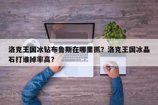 洛克王国冰钻布鲁斯在哪里抓？洛克王国冰晶石打谁掉率高？