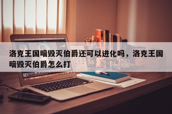 洛克王国暗毁灭伯爵还可以进化吗，洛克王国暗毁灭伯爵怎么打