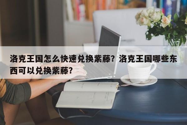 洛克王国怎么快速兑换紫藤？洛克王国哪些东西可以兑换紫藤？