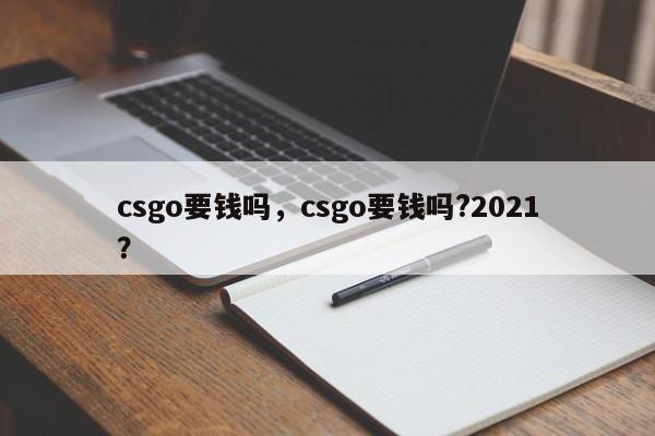 csgo要钱吗，csgo要钱吗?2021？