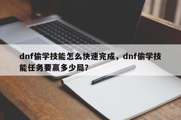 dnf偷学技能怎么快速完成，dnf偷学技能任务要赢多少局？