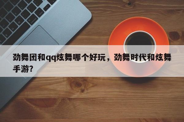 劲舞团和qq炫舞哪个好玩，劲舞时代和炫舞手游？