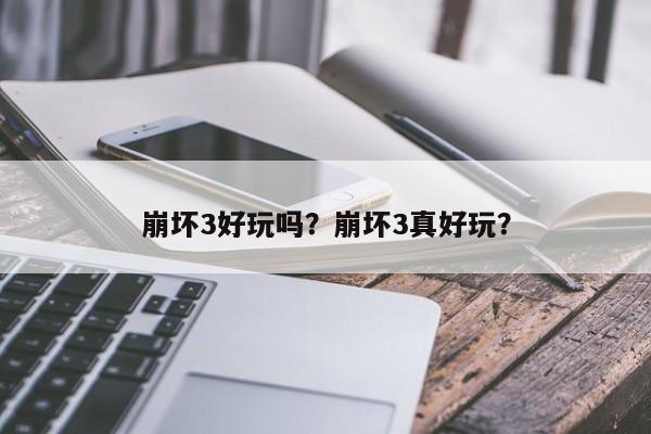 崩坏3好玩吗？崩坏3真好玩？