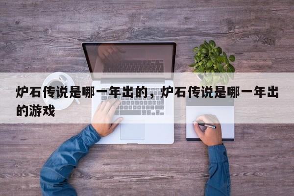 炉石传说是哪一年出的，炉石传说是哪一年出的游戏