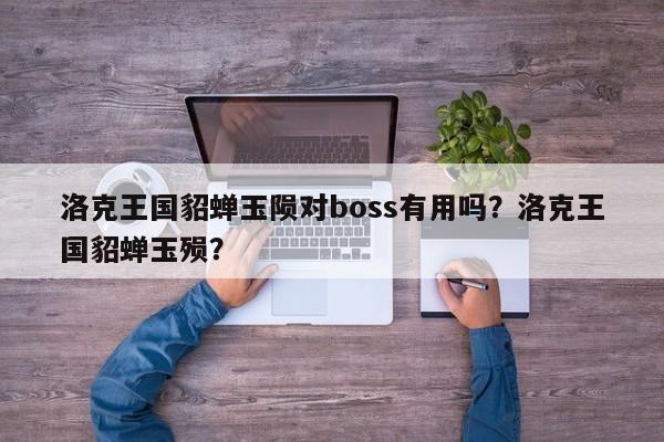 洛克王国貂蝉玉陨对boss有用吗？洛克王国貂蝉玉殒？