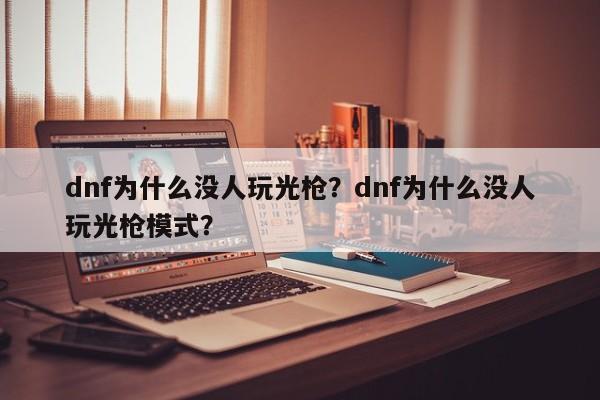 dnf为什么没人玩光枪？dnf为什么没人玩光枪模式？