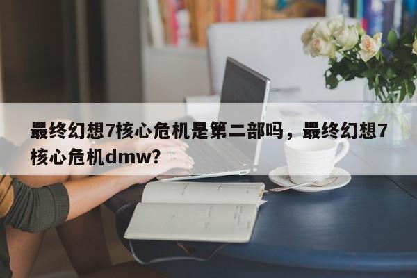 最终幻想7核心危机是第二部吗，最终幻想7核心危机dmw？