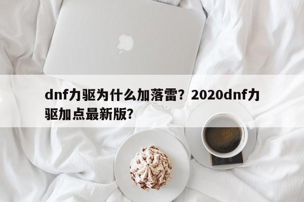 dnf力驱为什么加落雷？2020dnf力驱加点最新版？