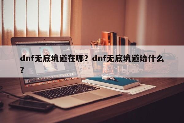 dnf无底坑道在哪？dnf无底坑道给什么？