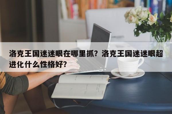 洛克王国迷迷眼在哪里抓？洛克王国迷迷眼超进化什么性格好？