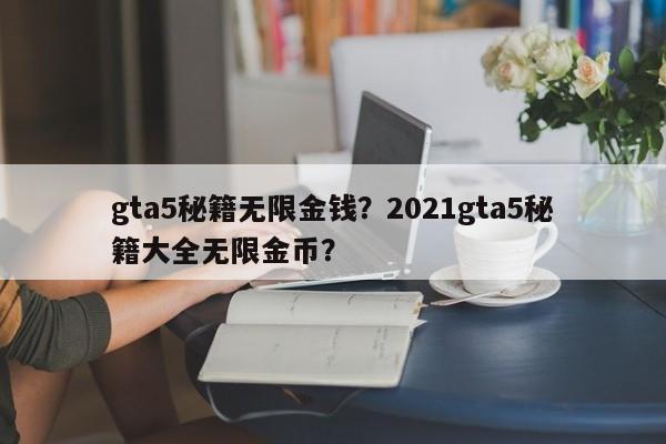 gta5秘籍无限金钱？2021gta5秘籍大全无限金币？