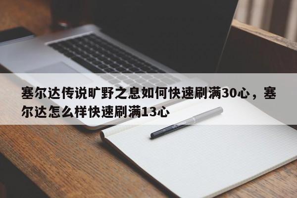 塞尔达传说旷野之息如何快速刷满30心，塞尔达怎么样快速刷满13心