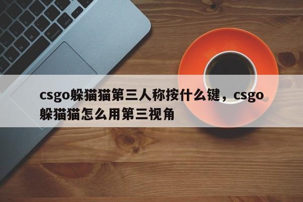 csgo躲猫猫第三人称按什么键，csgo躲猫猫怎么用第三视角