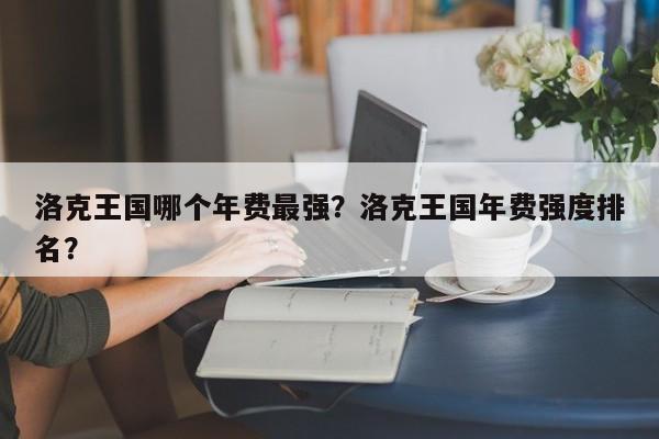 洛克王国哪个年费最强？洛克王国年费强度排名？