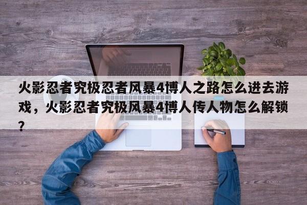 火影忍者究极忍者风暴4博人之路怎么进去游戏，火影忍者究极风暴4博人传人物怎么解锁？